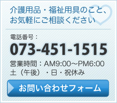 介護用品・福祉用具のこと、お気軽にご相談ください。電話番号：073-451-1515　営業時間：AM9:00〜PM6:00　土（午後）・日・祝休み　お問い合わせフォーム