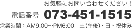 お気軽にお問い合わせください！電話番号：073-451-1515　営業時間：AM9:00〜PM6:00　土（午後）・日・祝休み